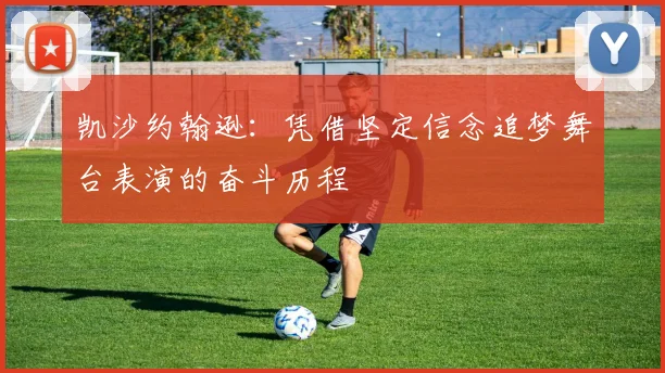 凯沙约翰逊：凭借坚定信念追梦舞台表演的奋斗历程
