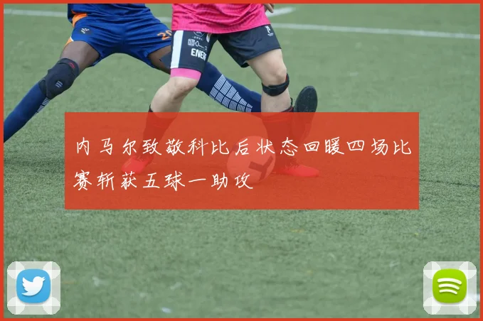 内马尔致敬科比后状态回暖四场比赛斩获五球一助攻