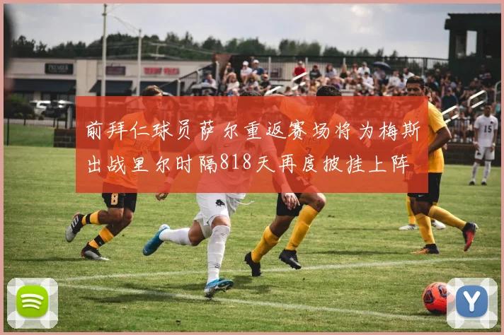前拜仁球员萨尔重返赛场将为梅斯出战里尔时隔818天再度披挂上阵