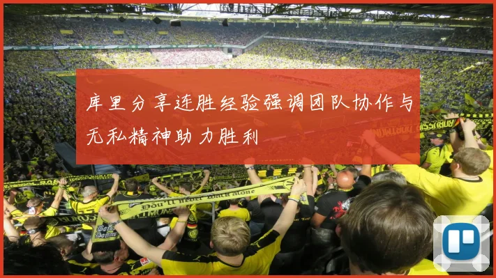库里分享连胜经验强调团队协作与无私精神助力胜利