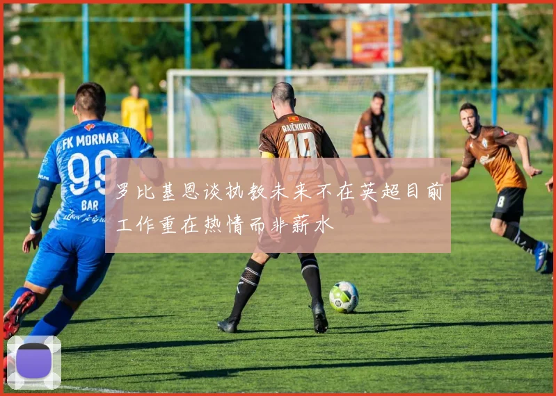 罗比基恩谈执教未来不在英超目前工作重在热情而非薪水