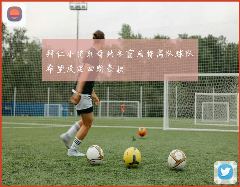 拜仁小将利奇纳冬窗或将离队球队希望设定回购条款