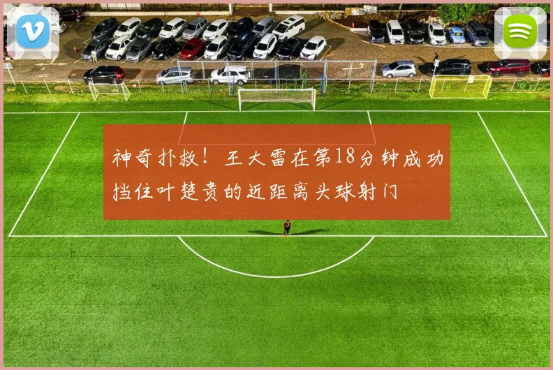 神奇扑救！王大雷在第18分钟成功挡住叶楚贵的近距离头球射门