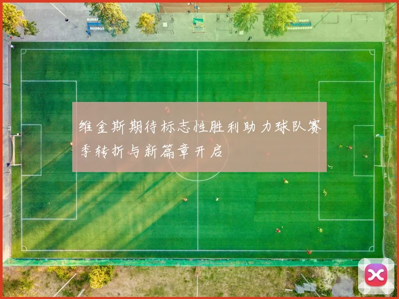 维金斯期待标志性胜利助力球队赛季转折与新篇章开启