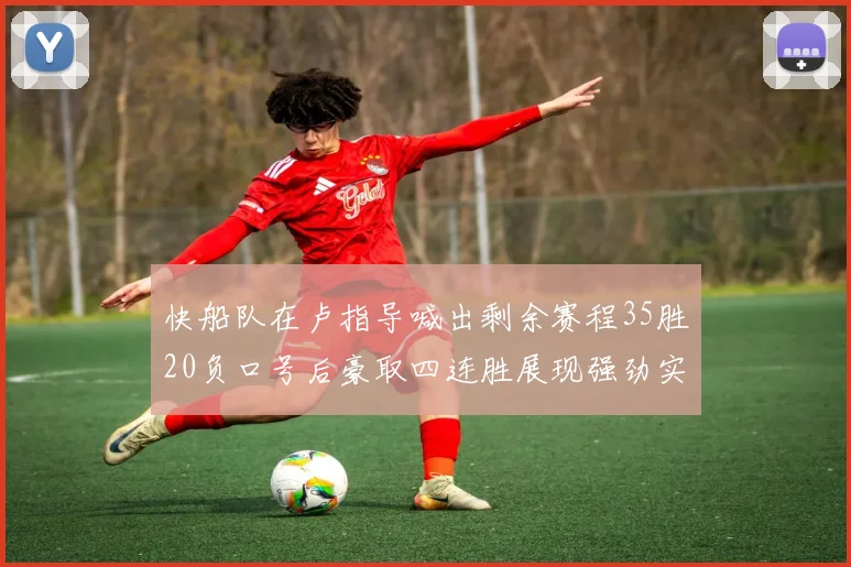 快船队在卢指导喊出剩余赛程35胜20负口号后豪取四连胜展现强劲实力