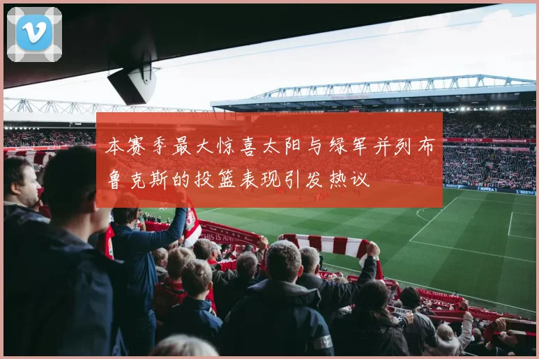 本赛季最大惊喜太阳与绿军并列布鲁克斯的投篮表现引发热议