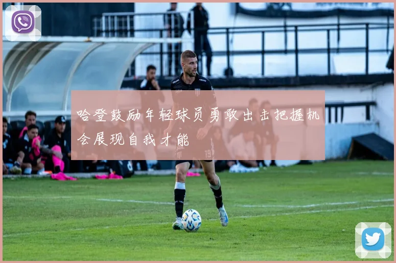 哈登鼓励年轻球员勇敢出击把握机会展现自我才能