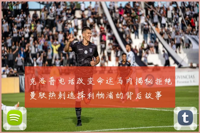 克洛普电话改变命运马内揭秘拒绝曼联热刺选择利物浦的背后故事