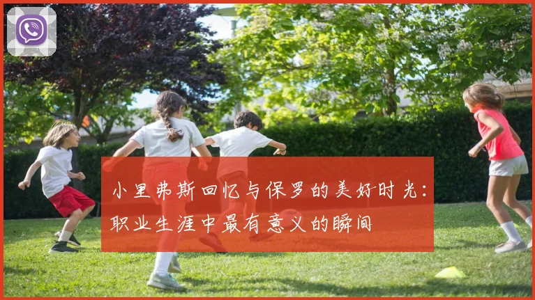 小里弗斯回忆与保罗的美好时光：职业生涯中最有意义的瞬间