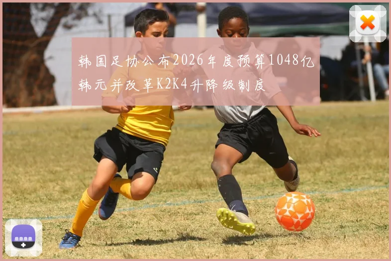 韩国足协公布2026年度预算1048亿韩元并改革K2K4升降级制度