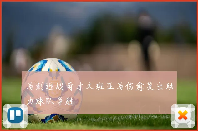 马刺迎战奇才文班亚马伤愈复出助力球队争胜