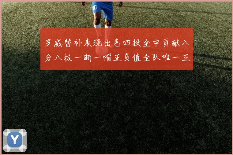罗威替补表现出色四投全中贡献八分八板一断一帽正负值全队唯一正值