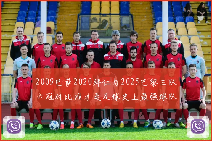 2009巴萨2020拜仁与2025巴黎三队六冠对比谁才是足球史上最强球队