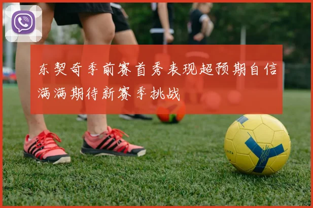 东契奇季前赛首秀表现超预期自信满满期待新赛季挑战