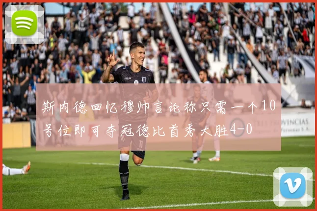 斯内德回忆穆帅言论称只需一个10号位即可夺冠德比首秀大胜4-0
