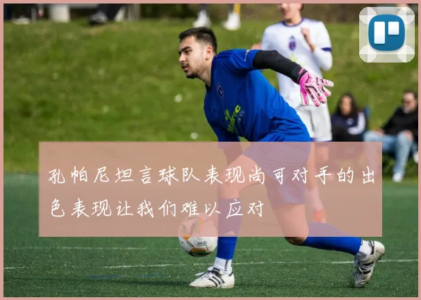 孔帕尼坦言球队表现尚可对手的出色表现让我们难以应对