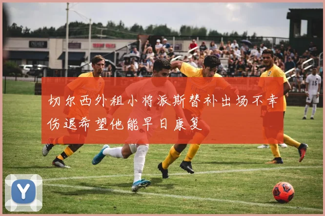 切尔西外租小将派斯替补出场不幸伤退希望他能早日康复