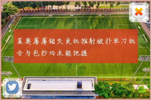 莱奥屡屡错失良机推射被扑单刀机会与包抄均未能把握