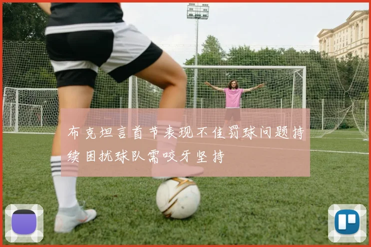 布克坦言首节表现不佳罚球问题持续困扰球队需咬牙坚持