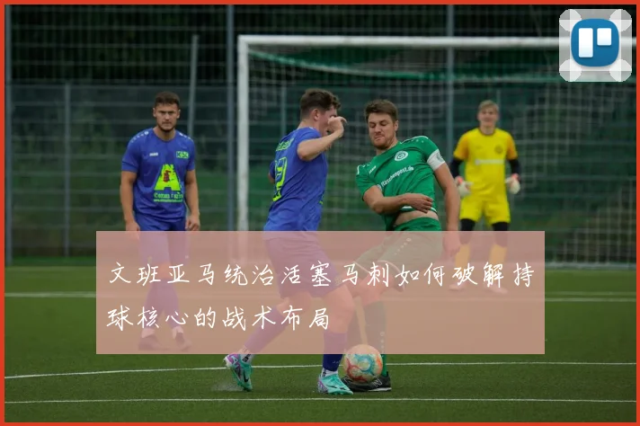 文班亚马统治活塞马刺如何破解持球核心的战术布局