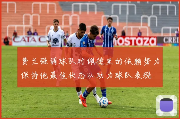 费兰强调球队对佩德里的依赖努力保持他最佳状态以助力球队表现
