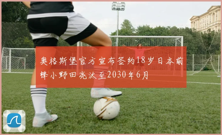 奥格斯堡官方宣布签约18岁日本前锋小野田亮汰至2030年6月
